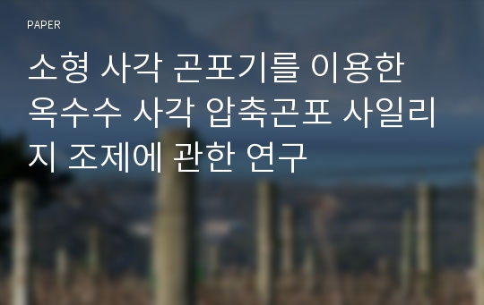 소형 사각 곤포기를 이용한 옥수수 사각 압축곤포 사일리지 조제에 관한 연구