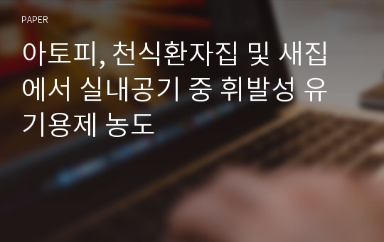 아토피, 천식환자집 및 새집에서 실내공기 중 휘발성 유기용제 농도