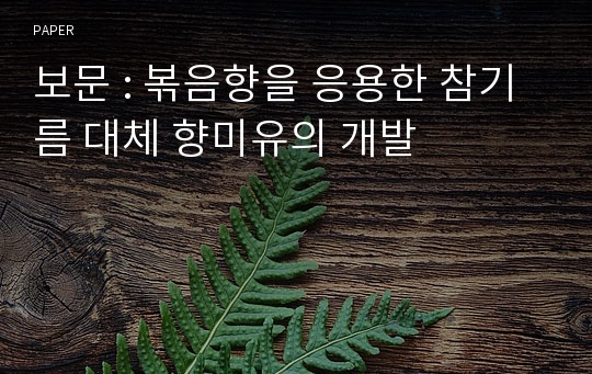 보문 : 볶음향을 응용한 참기름 대체 향미유의 개발