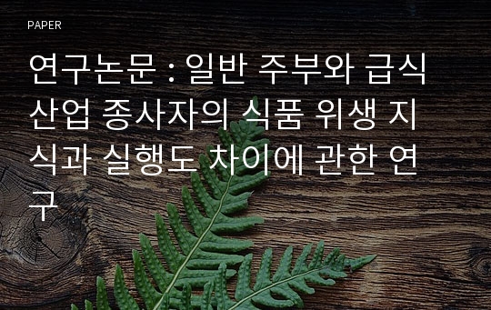 연구논문 : 일반 주부와 급식 산업 종사자의 식품 위생 지식과 실행도 차이에 관한 연구