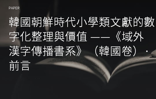 韓國朝鮮時代小學類文獻的數字化整理與價值 ——《域外漢字傳播書系》（韓國卷）·前言