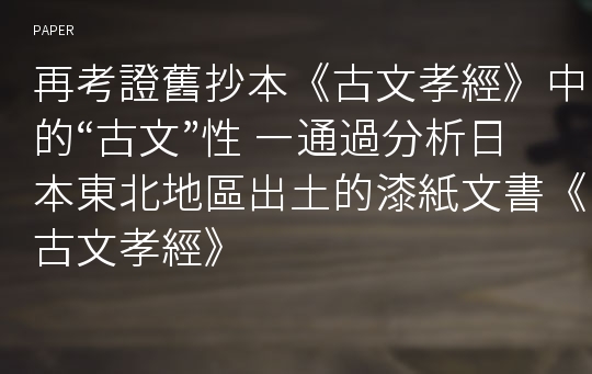 再考證舊抄本《古文孝經》中的“古文”性 ―通過分析日本東北地區出土的漆紙文書《古文孝經》