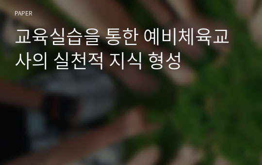 교육실습을 통한 예비체육교사의 실천적 지식 형성