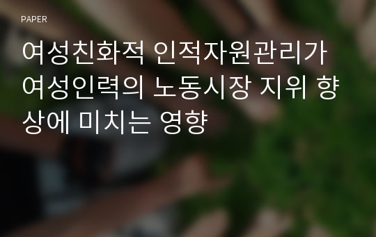 여성친화적 인적자원관리가 여성인력의 노동시장 지위 향상에 미치는 영향