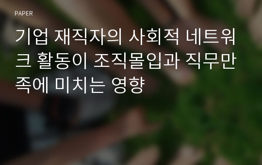 기업 재직자의 사회적 네트워크 활동이 조직몰입과 직무만족에 미치는 영향