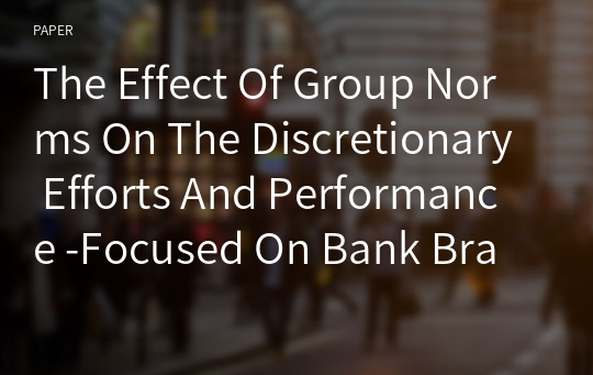 The Effect Of Group Norms On The Discretionary Efforts And Performance -Focused On Bank Branches Of Korea-