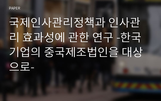 국제인사관리정책과 인사관리 효과성에 관한 연구 -한국기업의 중국제조법인을 대상으로-