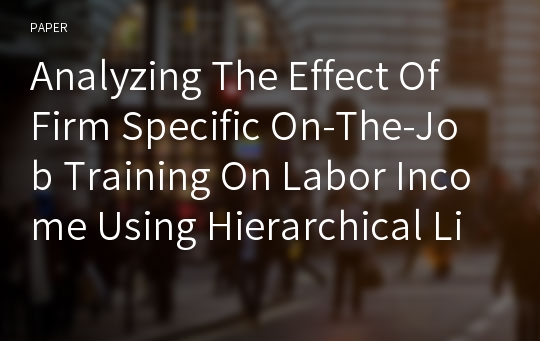 Analyzing The Effect Of Firm Specific On-The-Job Training On Labor Income Using Hierarchical Linear Models(HLM) -Centered On The Manufacturing Industries-