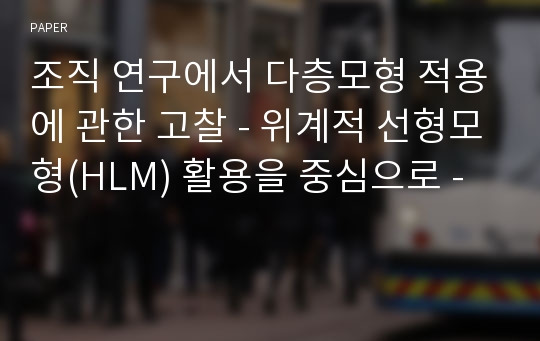 조직 연구에서 다층모형 적용에 관한 고찰 - 위계적 선형모형(HLM) 활용을 중심으로 -