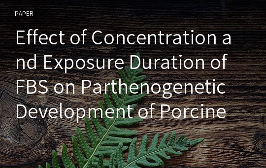 Effect of Concentration and Exposure Duration of FBS on Parthenogenetic Development of Porcine Follicular Oocytes