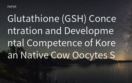 Glutathione (GSH) Concentration and Developmental Competence of Korean Native Cow Oocytes Selected by Brilliant Cresyl Blue (BCB)