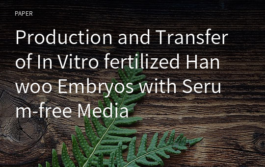Production and Transfer of In Vitro fertilized Hanwoo Embryos with Serum-free Media