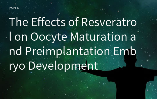 The Effects of Resveratrol on Oocyte Maturation and Preimplantation Embryo Development