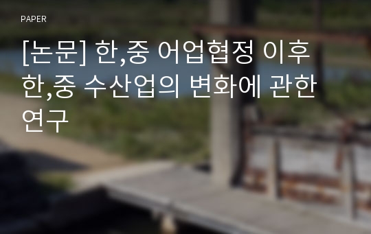 [논문] 한,중 어업협정 이후 한,중 수산업의 변화에 관한 연구