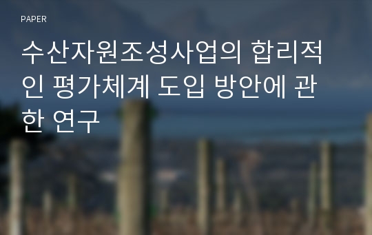 수산자원조성사업의 합리적인 평가체계 도입 방안에 관한 연구