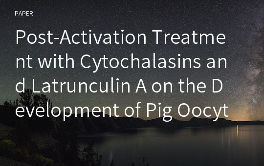 Post-Activation Treatment with Cytochalasins and Latrunculin A on the Development of Pig Oocytes after Parthenogenesis and Somatic Cell Nuclear Transfer