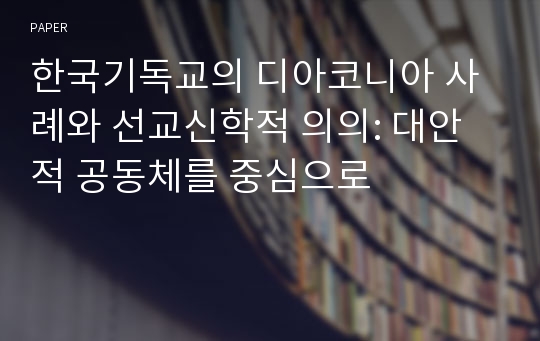 한국기독교의 디아코니아 사례와 선교신학적 의의: 대안적 공동체를 중심으로