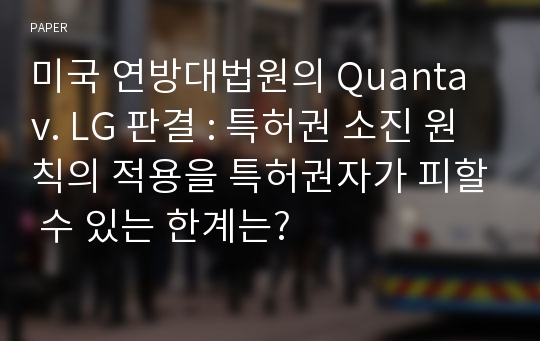 미국 연방대법원의 Quanta v. LG 판결 : 특허권 소진 원칙의 적용을 특허권자가 피할 수 있는 한계는?