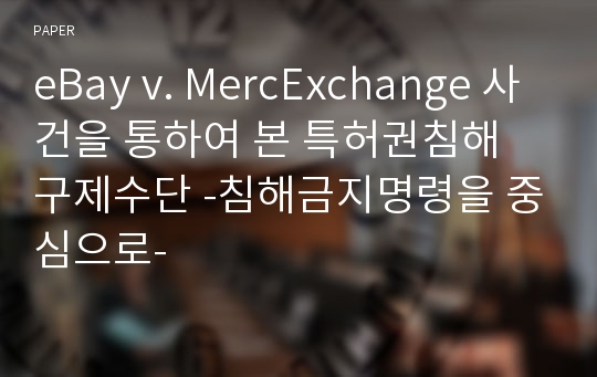 eBay v. MercExchange 사건을 통하여 본 특허권침해 구제수단 -침해금지명령을 중심으로-