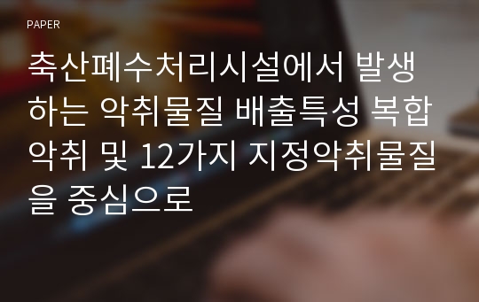 축산폐수처리시설에서 발생하는 악취물질 배출특성 복합악취 및 12가지 지정악취물질을 중심으로