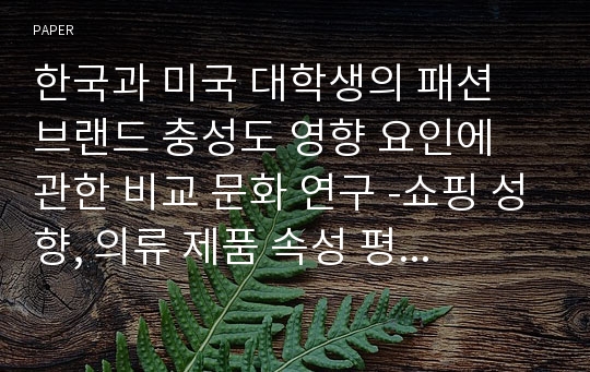 한국과 미국 대학생의 패션 브랜드 충성도 영향 요인에 관한 비교 문화 연구 -쇼핑 성향, 의류 제품 속성 평가, 의복 추구 혜택을 중심으로-