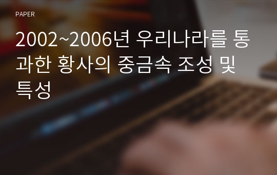 2002~2006년 우리나라를 통과한 황사의 중금속 조성 및 특성