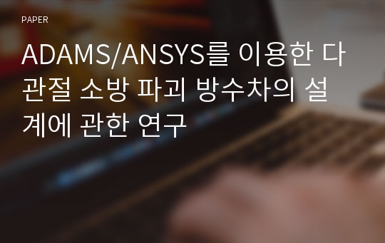 ADAMS/ANSYS를 이용한 다관절 소방 파괴 방수차의 설계에 관한 연구