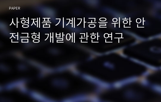 사형제품 기계가공을 위한 안전금형 개발에 관한 연구