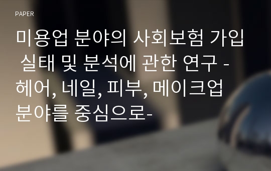 미용업 분야의 사회보험 가입 실태 및 분석에 관한 연구 -헤어, 네일, 피부, 메이크업 분야를 중심으로-