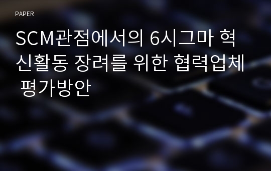 SCM관점에서의 6시그마 혁신활동 장려를 위한 협력업체 평가방안