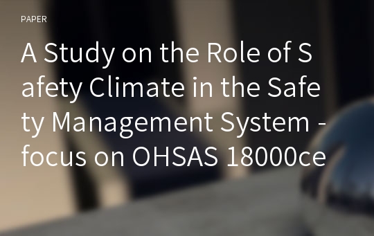 A Study on the Role of Safety Climate in the Safety Management System -focus on OHSAS 18000certification-