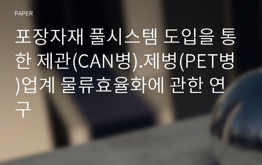 포장자재 풀시스템 도입을 통한 제관(CAN병).제병(PET병)업계 물류효율화에 관한 연구