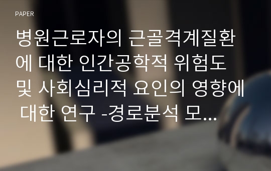 병원근로자의 근골격계질환에 대한 인간공학적 위험도 및 사회심리적 요인의 영향에 대한 연구 -경로분석 모델을 중심으로-