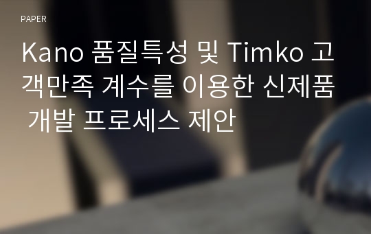 Kano 품질특성 및 Timko 고객만족 계수를 이용한 신제품 개발 프로세스 제안