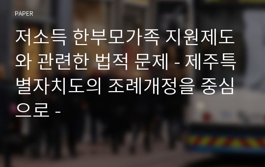 저소득 한부모가족 지원제도와 관련한 법적 문제 - 제주특별자치도의 조례개정을 중심으로 -