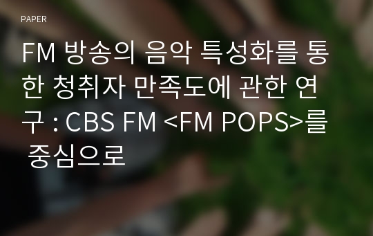 FM 방송의 음악 특성화를 통한 청취자 만족도에 관한 연구 : CBS FM &amp;lt;FM POPS&amp;gt;를 중심으로