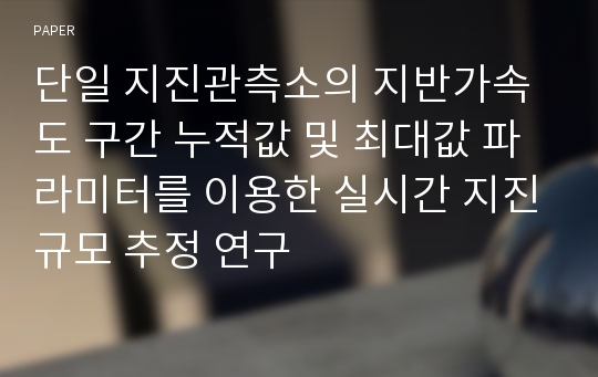 단일 지진관측소의 지반가속도 구간 누적값 및 최대값 파라미터를 이용한 실시간 지진규모 추정 연구