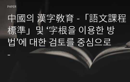 中國의 漢字敎育 -「語文課程標準」및 ‘字根을 이용한 방법’에 대한 검토를 중심으로-