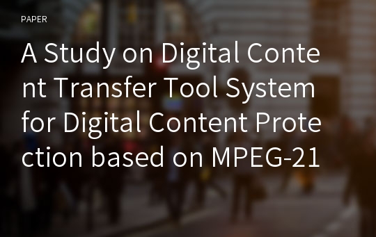 A Study on Digital Content Transfer Tool System for Digital Content Protection based on MPEG-21