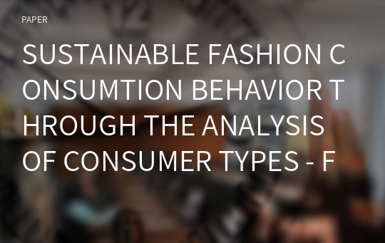 SUSTAINABLE FASHION CONSUMTION BEHAVIOR THROUGH THE ANALYSIS OF CONSUMER TYPES - FOCUSED ON A Q METHODOLOGY AND PURCHASE PERCEPTION MATRIX -