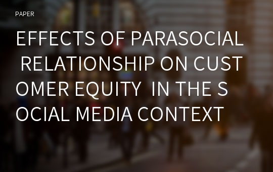 EFFECTS OF PARASOCIAL RELATIONSHIP ON CUSTOMER EQUITY  IN THE SOCIAL MEDIA CONTEXT