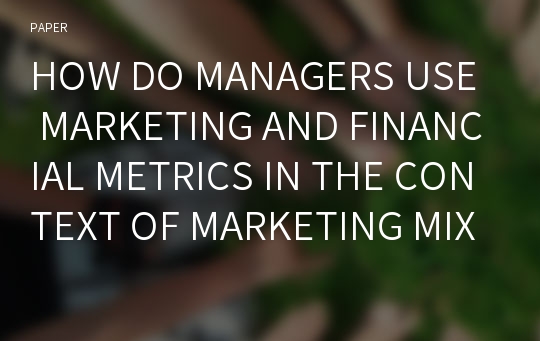 HOW DO MANAGERS USE MARKETING AND FINANCIAL METRICS IN THE CONTEXT OF MARKETING MIX DECISION MAKING?