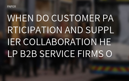 WHEN DO CUSTOMER PARTICIPATION AND SUPPLIER COLLABORATION HELP B2B SERVICE FIRMS OFFER SUPERIOR PERFORMANCE VALUE AND RELATIONAL VALUE?