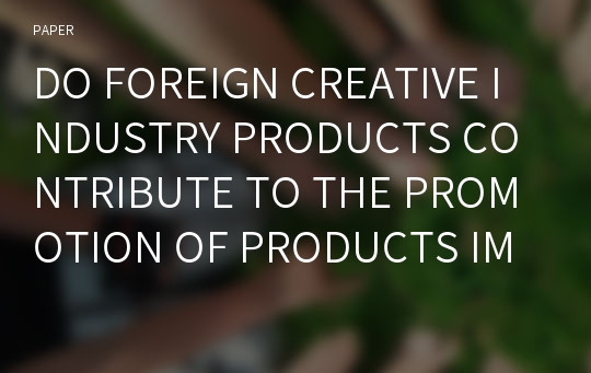 DO FOREIGN CREATIVE INDUSTRY PRODUCTS CONTRIBUTE TO THE PROMOTION OF PRODUCTS IMPORTED FROM THE SAME COUNTRY? : CASE OF JAPANESE AND KOREAN PRODUCTS IN EMERGING ECONOMIES