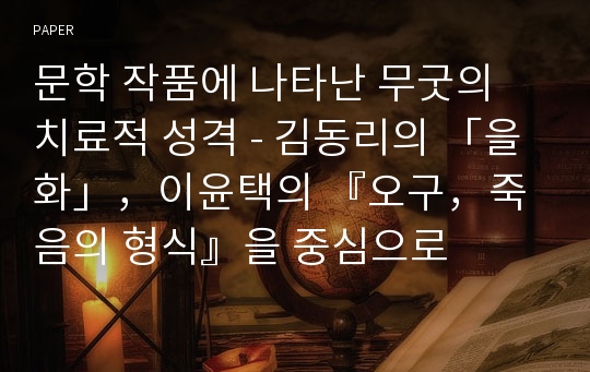 문학 작품에 나타난 무굿의 치료적 성격 - 김동리의 「을화」，이윤택의 『오구，죽음의 형식』을 중심으로