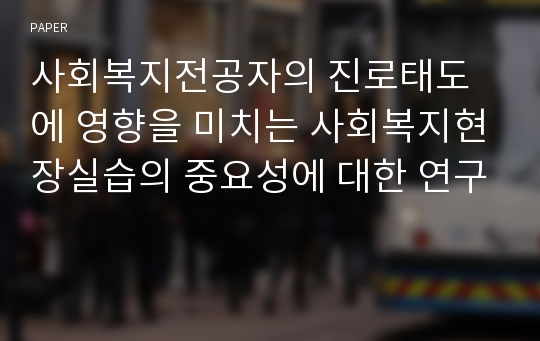 사회복지전공자의 진로태도에 영향을 미치는 사회복지현장실습의 중요성에 대한 연구