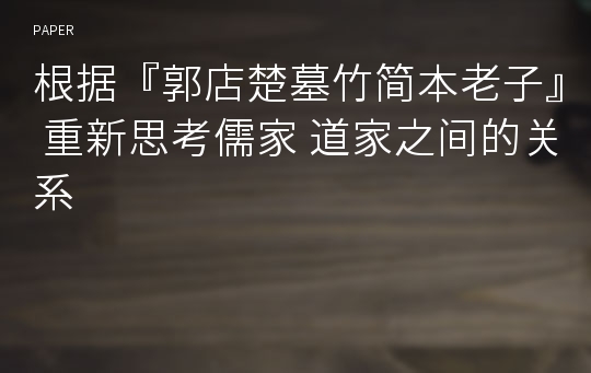 根据『郭店楚墓竹简本老子』 重新思考儒家 道家之间的关系