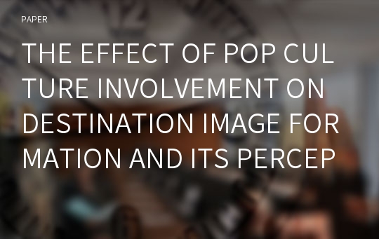 THE EFFECT OF POP CULTURE INVOLVEMENT ON DESTINATION IMAGE FORMATION AND ITS PERCEPTION : FOCUSED ON GLOBAL DIFFUSION PROCESS OF KOREAN WAVE