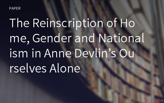 The Reinscription of Home, Gender and Nationalism in Anne Devlin’s Ourselves Alone