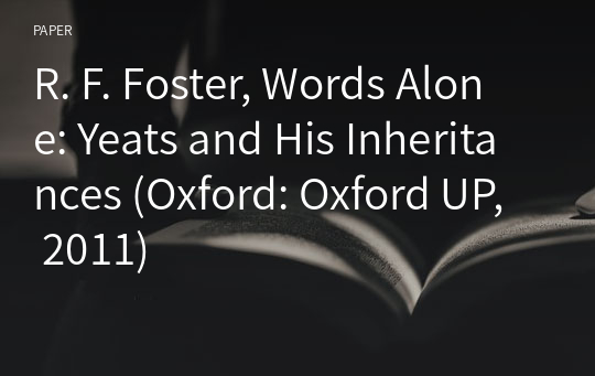 R. F. Foster, Words Alone: Yeats and His Inheritances (Oxford: Oxford UP, 2011)